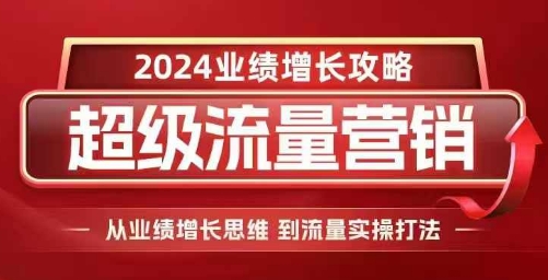 2024超级流量营销，2024业绩增长攻略，从业绩增长思维到流量实操打法-小柒笔记