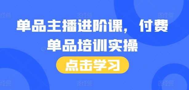 单品主播进阶课，付费单品培训实操，46节完整+话术本-小柒笔记