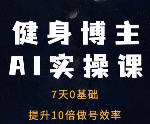 健身博主AI实操课——7天从0到1提升10倍做号效率-小柒笔记