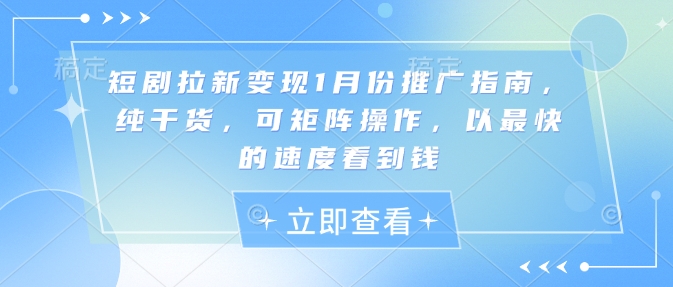 短剧拉新变现1月份推广指南，纯干货，可矩阵操作，以最快的速度看到钱-小柒笔记