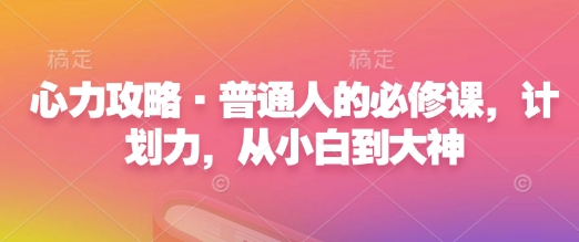 心力攻略·普通人的必修课，计划力，从小白到大神-小柒笔记