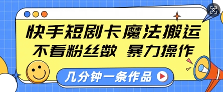 快手短剧卡魔法搬运，不看粉丝数，暴力操作，几分钟一条作品，小白也能快速上手-小柒笔记