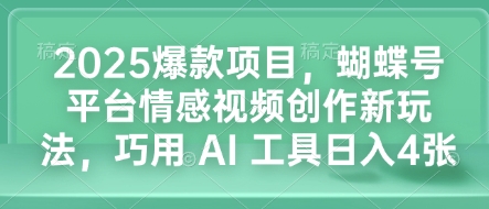 2025爆款项目，蝴蝶号平台情感视频创作新玩法，巧用 AI 工具日入4张-小柒笔记