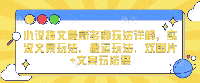 小说推文最新多种玩法详解，实况文案玩法，搬运玩法，双图片+文案玩法等-小柒笔记