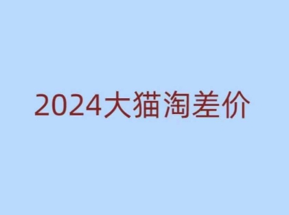 2024版大猫淘差价课程，新手也能学的无货源电商课程-小柒笔记