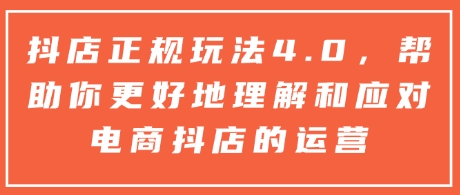 抖店正规玩法4.0，帮助你更好地理解和应对电商抖店的运营-小柒笔记