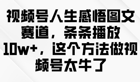 视频号人生感悟图文赛道，条条播放10w+，这个方法做视频号太牛了-小柒笔记