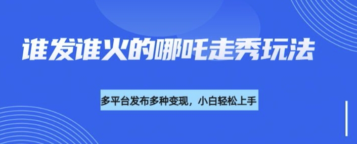 利用deepseek制作谁发谁火的哪吒2人物走秀视频，多平台发布多种变现-小柒笔记