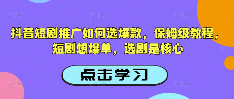 抖音短剧推广如何选爆款，保姆级教程，短剧想爆单，选剧是核心-小柒笔记